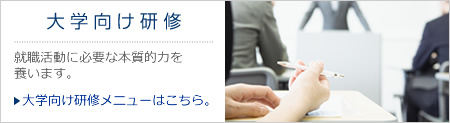 大学向け研修　就職活動に必要な本質的力を養います。（大学向け研修メニューはこちら。）